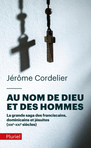 Au nom de Dieu et des hommes. La grande saga des franciscains, dominicains et jésuites (XIIIe-XXIe s