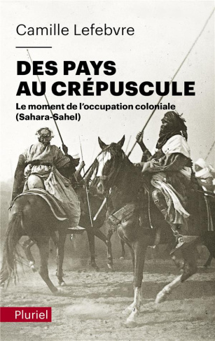 Des pays au crépuscule. Le moment de l'occupation coloniale (Sahara-Sahel)