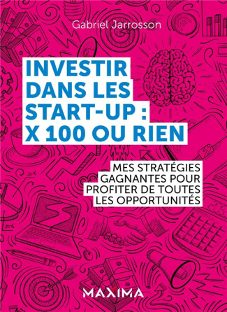 Investir dans les start-up : x100 ou rien. Mes stratégies gagnantes pour profiter de chaque opportun