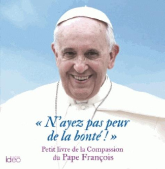 N'ayez pas peur de la bonté !. Petit livre de la compassion du Pape François
