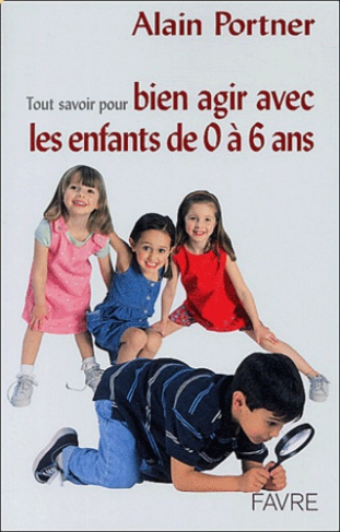 Tout savoir pour bien agir avec vos enfants de 0 à 6 ans