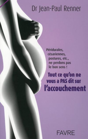 Tout ce qu'on ne vous a pas dit sur l'accouchement. Péridurales, césariennes, postures, etc., ne per