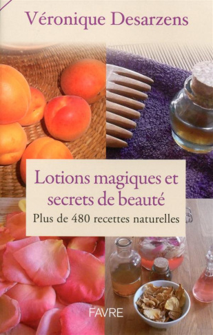 Lotions magiques et secrets de beauté. Plus de 480 recettes naturelles