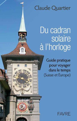 Du cadran solaire à l'horloge. Guide pratique pour voyager dans le temps (Suisse et Europe)