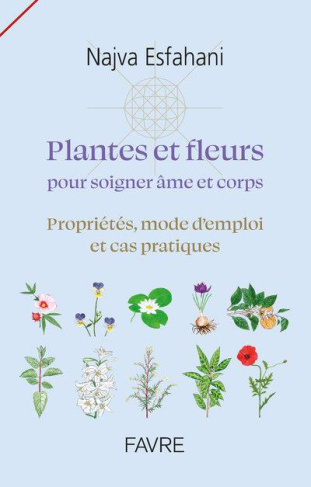 Plantes et fleurs pour soigner âme et corps. Propriétés, mode d'emploi et cas pratiques