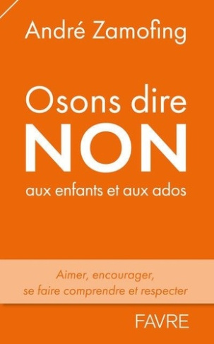 Osons dire non aux enfants et aux ados. Aimer, encourager, se faire comprendre et respecter