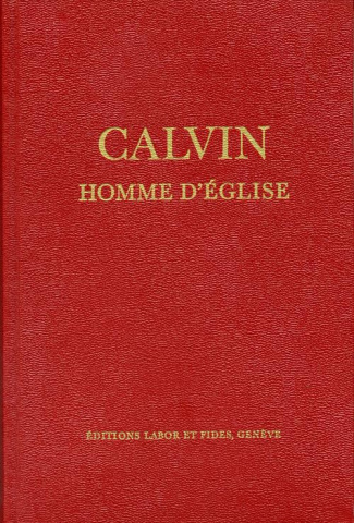 CALVIN, HOMME D'EGLISE - OEUVRES CHOISIES ET DOCUMENTS SUR LES EGLISES REFORMEES DU 16E SIECLE