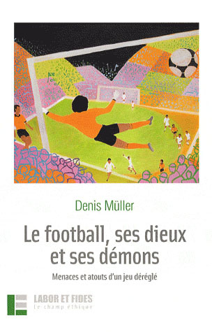 Le football, ses dieux et ses démons. Menaces et atouts d'un jeu déréglé