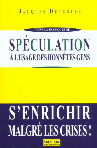Spéculation à l'usage des honnêtes gens. S'enrichir malgré les crises !