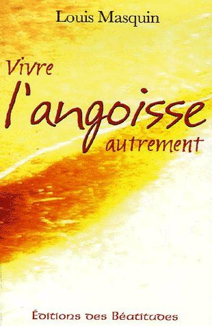Vivre l'angoisse autrement. Une approche médicale, psychologique, spirituelle