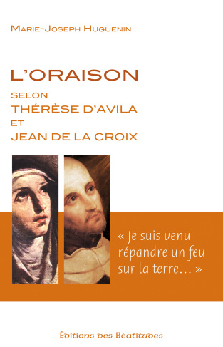 L'oraison selon Thérèse d'Avila et Jean de la Croix. Je suis venu répandre un feu sur la terre