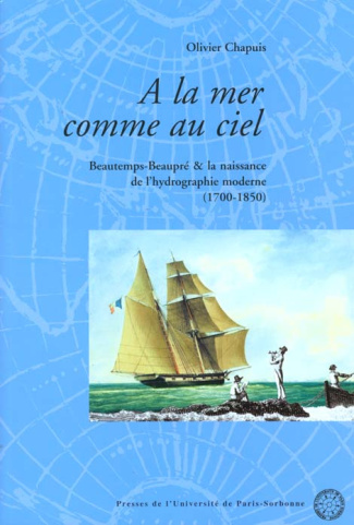 A la mer comme au ciel. Beautemps-Beaupré & la naissance de l'hydrographie moderne (1700-1850)