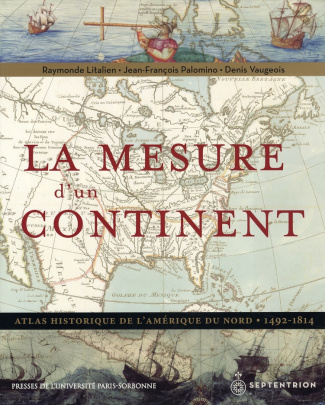 La mesure d'un continent. Atlas historique de l'Amérique du Nord, 1492-1814