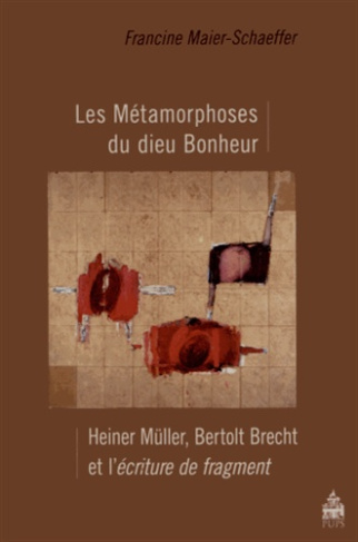 Les Métamorphoses du dieu Bonheur. Heiner Müller, Bertolt Brecht et l'écriture de fragment