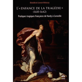 L'"enfance de la tragédie" (1610-1642). Pratiques tragiques françaises de Hardy à Corneille