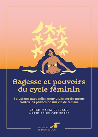 Sagesse et pouvoirs du cycle féminin. Solutions naturelles pour vivre sereinement toutes les phases