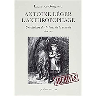 Antoine Léger l'anthropophage. Une histoire des lectures de la cruauté (1824-1903)