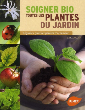 Soigner bio toutes les plantes du jardin. Légumes, fruits et plantes d'ornement