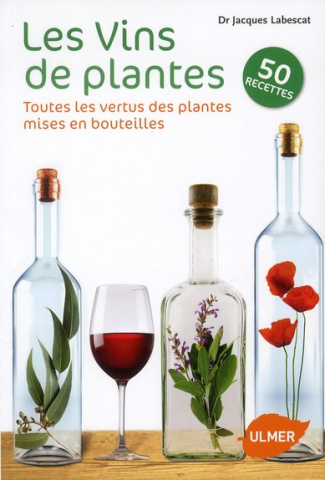 Les Vins de plantes. Toutes les vertus des plantes mises en bouteilles