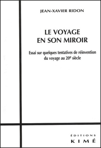 Le voyage en son miroir. Essai sur quelques tentatives de réinvention du voyage au 20ème siècle