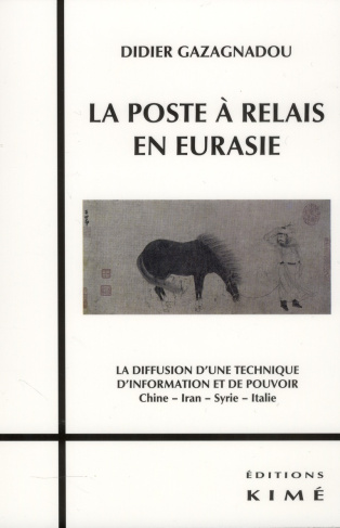 La poste à relais en Eurasie. La diffusion d'une technique d'information et de pouvoir Chine, Iran,