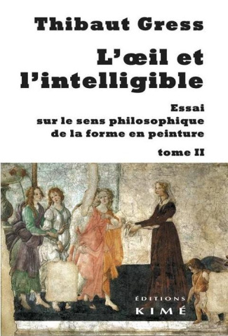 L'oeil et l'intelligible. Essai sur le sens philosophique de la forme en peinture Tome 2