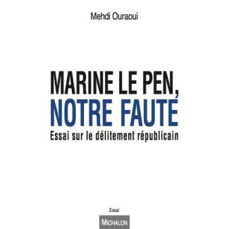Marine Le Pen, notre faute. Essai sur le délitement républicain