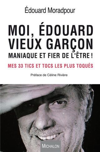Moi, Edouard, vieux garçon, maniaque et fier de l'être ! Mes 33 tics et tocs les plus toqués