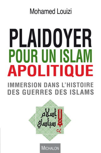 Plaidoyer pour un islam apolitique. Immersion dans l'histoire des guerres des islams