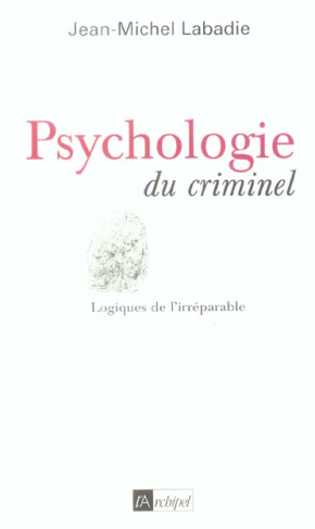 Psychologie du criminel. Logiques de l'irréparable
