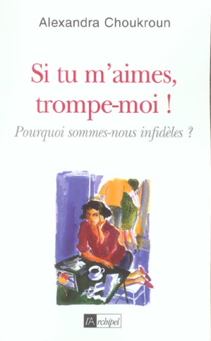 Si tu m'aimes, trompe-moi ! Pourquoi sommes-nous infidèles ?