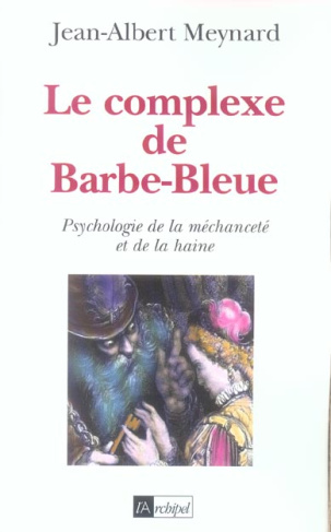 Le complexe de Barbe-Bleue. Psychologie de la méchanceté et de la haine