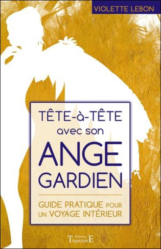 Tête à tête avec son ange gardien. Guide pratique pour un voyage intérieur
