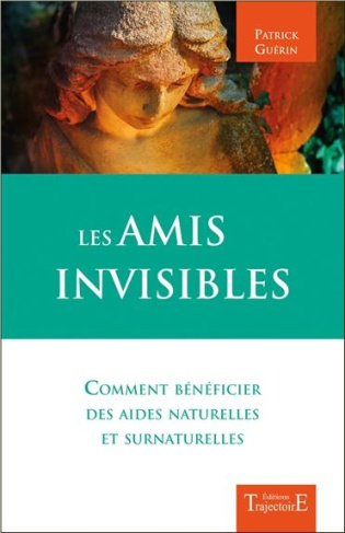 Les amis invisibles. Comment bénéficier des aides naturelles et surnaturelles