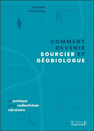 Comment devenir sourcier et géobiologue. La pratique de la radiesthésie vibratoire