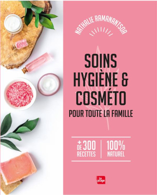 Soins, Hygiène et cosméto pour toute la famille. de 300 recettes. 100% naturel