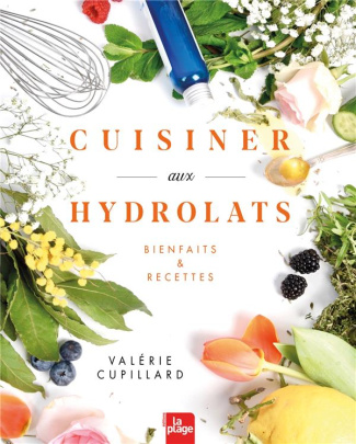 Cuisiner aux hydrolats. Bienfaits & recettes