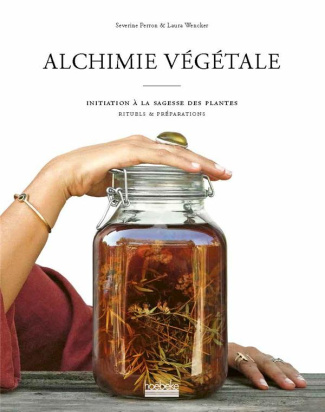 Alchimie végétale. Initiation à la sagesse des plantes. Rituels & préparations