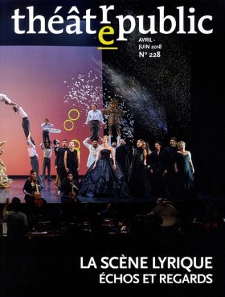 Théâtre/Public N° 228, avril-juin 2018 : La scène lyrique. Echos et regards