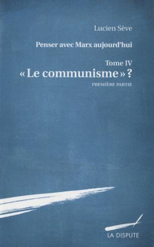 Penser avec Marx aujourd'hui. Tome 4, "Le communisme" ? Première partie