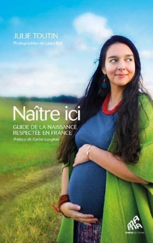 Naître ici. Guide de la naissance respectée en France