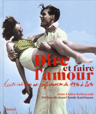 Dire et faire l'amour. Ecrits intimes et confidences de 1910 à 2010
