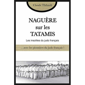 Naguère sur les tatamis. Avec les pionniers et les anciens du judo français