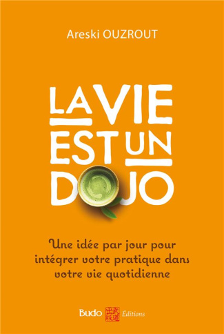 La vie est un dojo. Une idée par jour pour intégrer votre pratique dans votre vie quotidienne