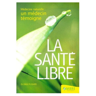 La santé libre. Médecine naturelle : un médecin témoigne