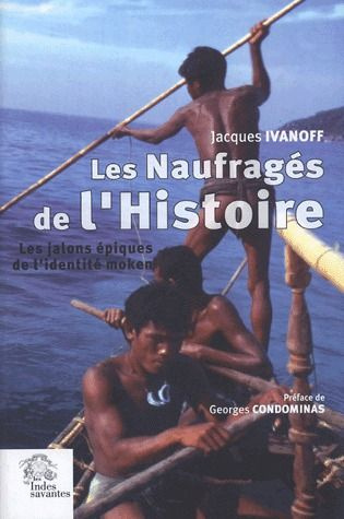 Les Naufragés de l'Histoire. Les jalons épiques de l'identité moken (archipel Mergui, Thaïlande-Birm