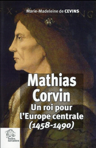 Mathias Corvin. Un roi pour l'Europe centrale (1458-1490)