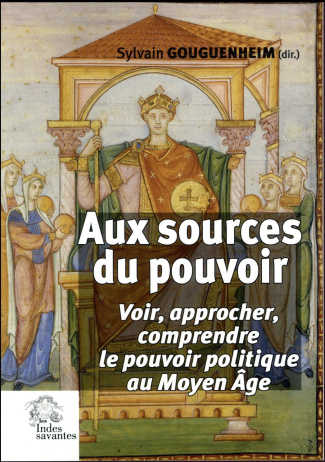 Aux sources du pouvoir. Voir, approcher, comprendre le pouvoir politique au Moyen Age