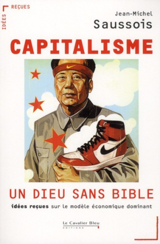Capitalisme : un Dieu sans Bible. Idées reçues sur le modèle économique dominant