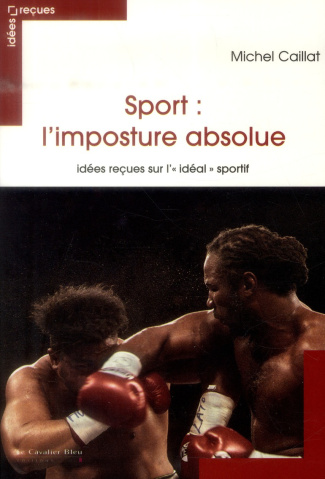 Sport : l'imposture absolue. Idées reçues sur l'"idéal" sportif